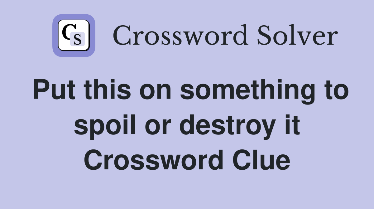 Put this on something to spoil or destroy it Crossword Clue
