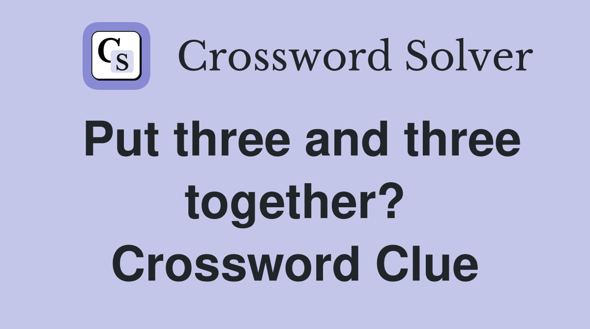 Put three and three together? Crossword Clue