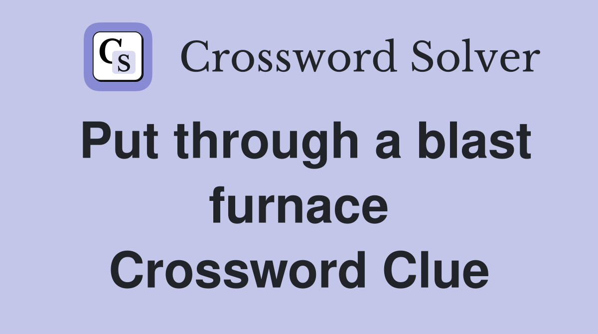Put through a blast furnace Crossword Clue