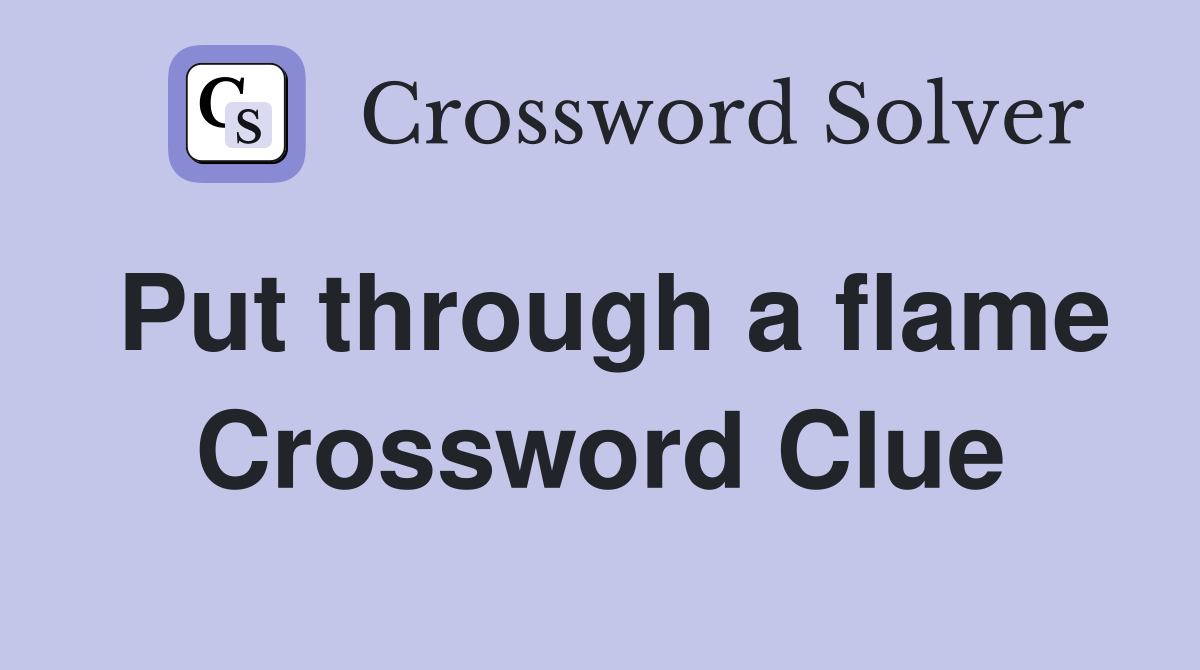 Put through a flame Crossword Clue
