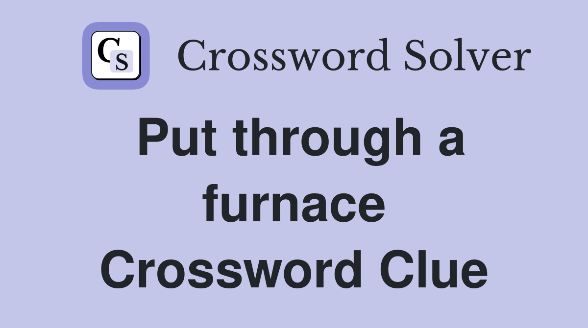 Put through a furnace Crossword Clue