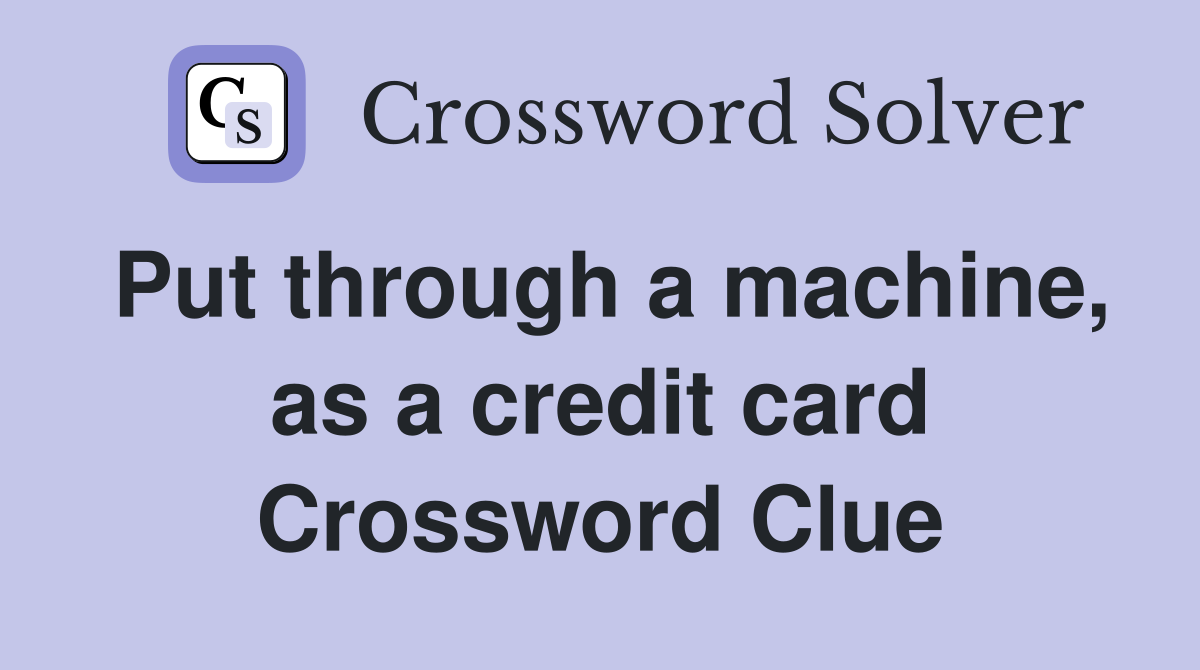 Put through a machine, as a credit card Crossword Clue