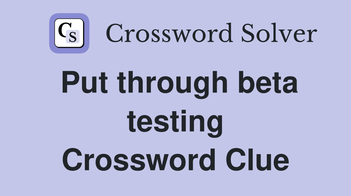 Put through beta testing Crossword Clue