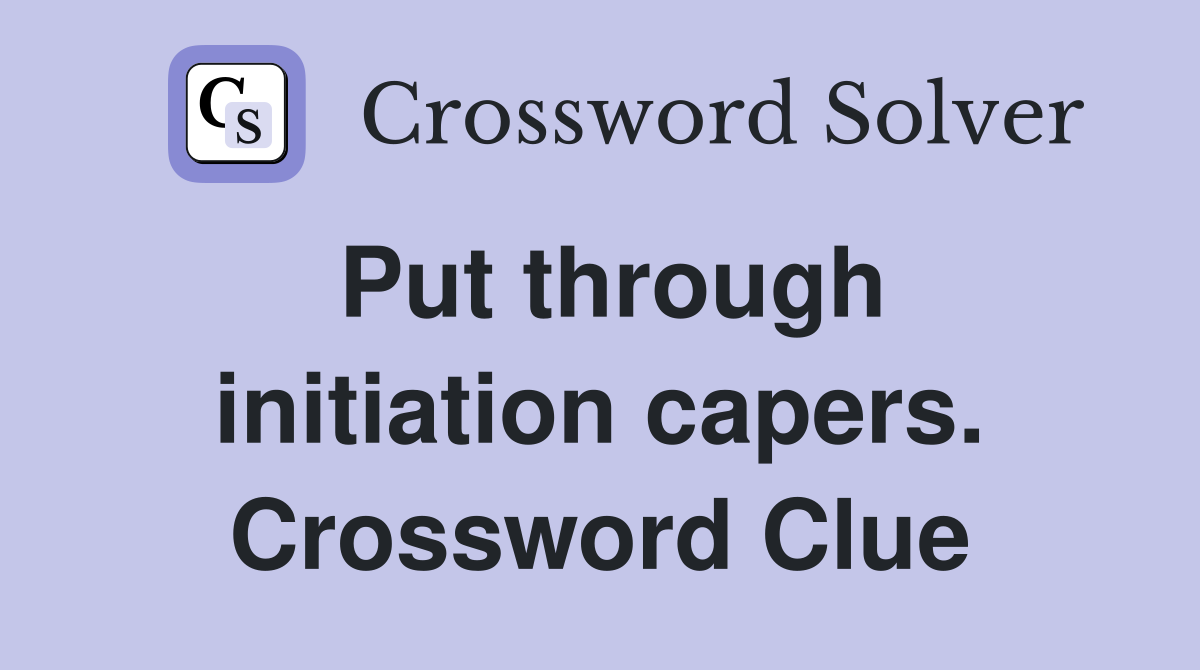 Put through initiation capers. Crossword Clue