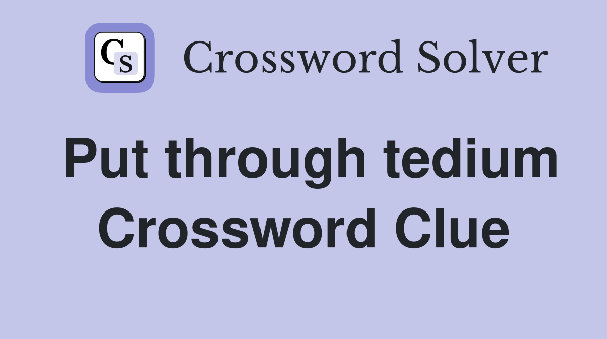 Put through tedium Crossword Clue