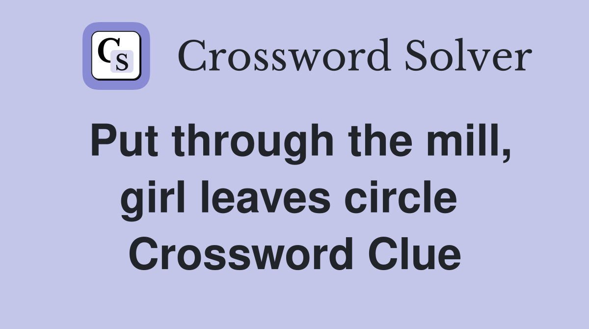 Put through the mill, girl leaves circle  Crossword Clue
