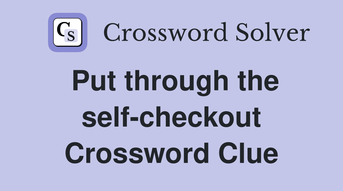 Put through the self-checkout Crossword Clue