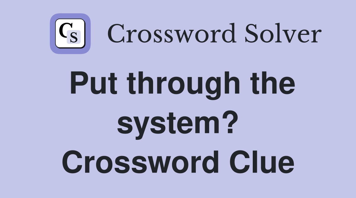 Put through the system? Crossword Clue