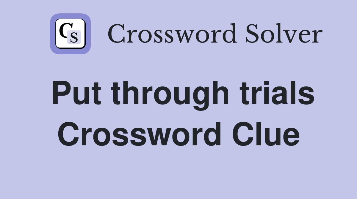 Put through trials Crossword Clue