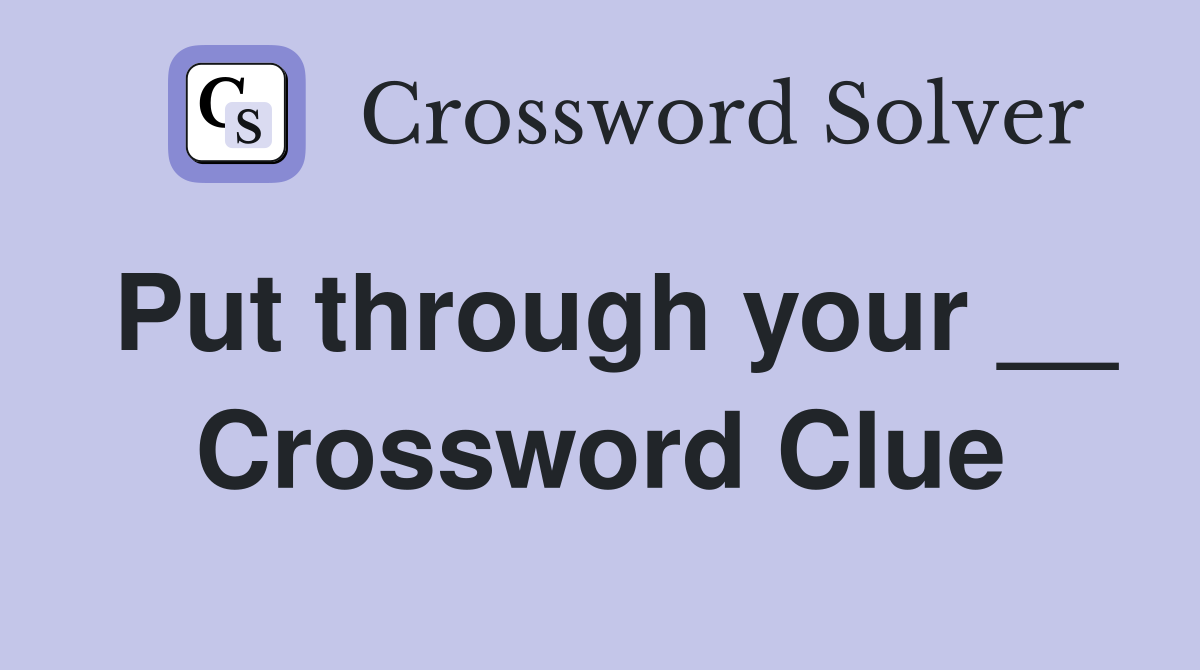 Put through your __ Crossword Clue