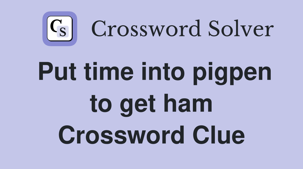 Put time into pigpen to get ham Crossword Clue
