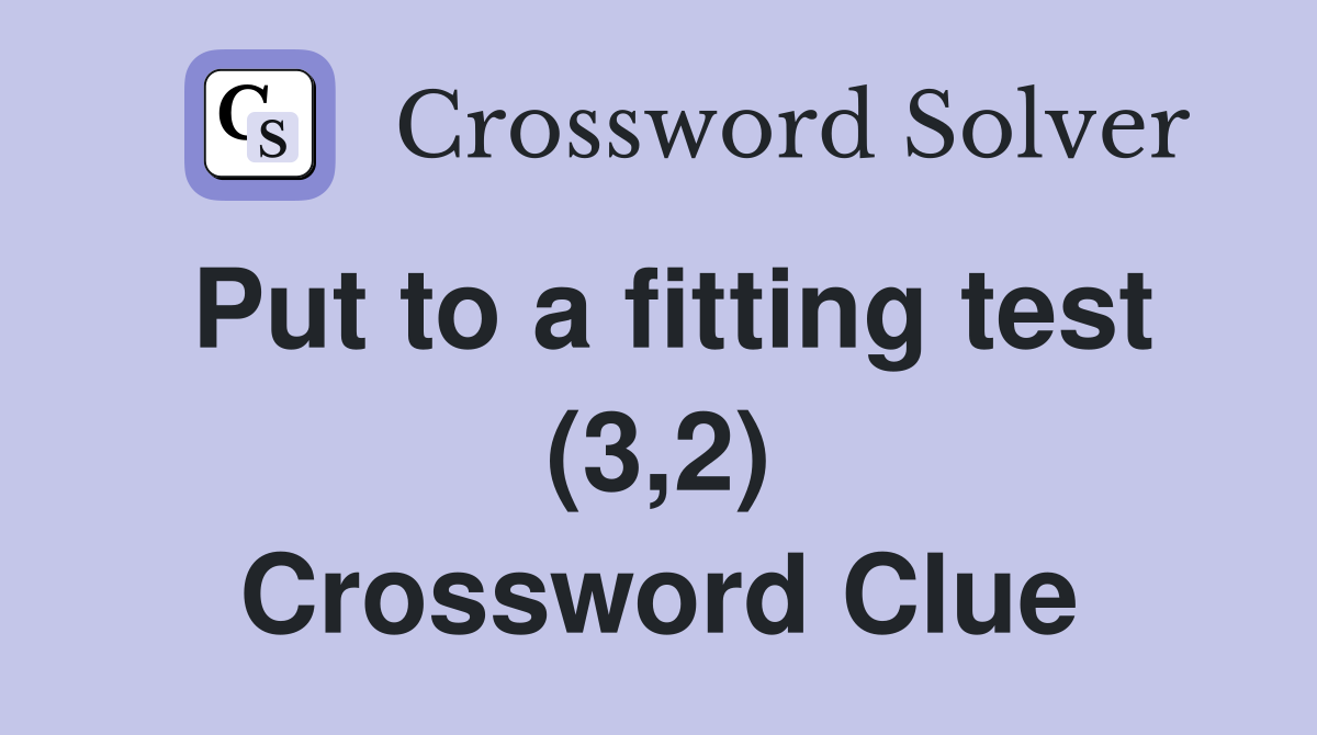 Put to a fitting test (3,2) Crossword Clue