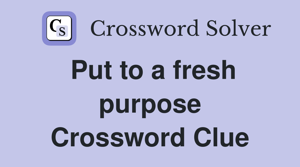 Put to a fresh purpose Crossword Clue