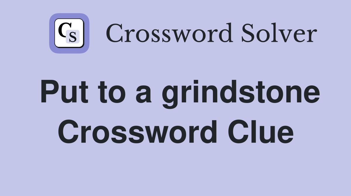 Put to a grindstone Crossword Clue