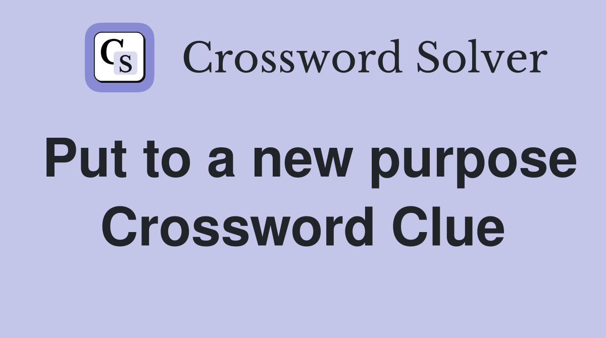 Put to a new purpose Crossword Clue