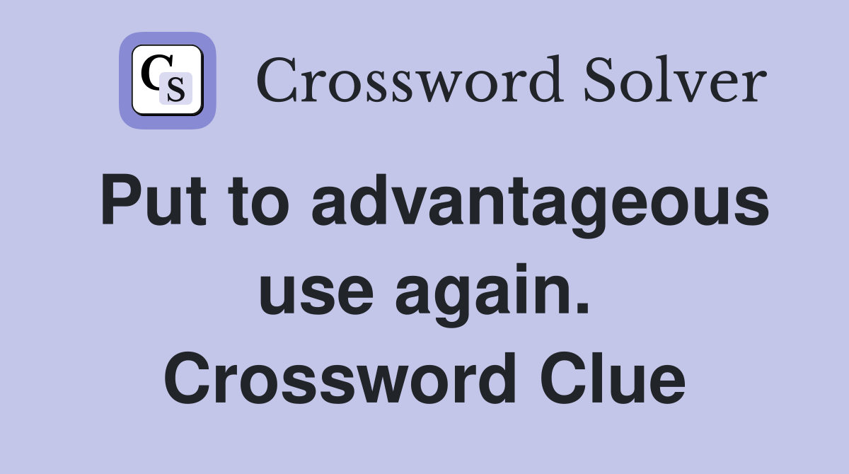 Put to advantageous use again. Crossword Clue