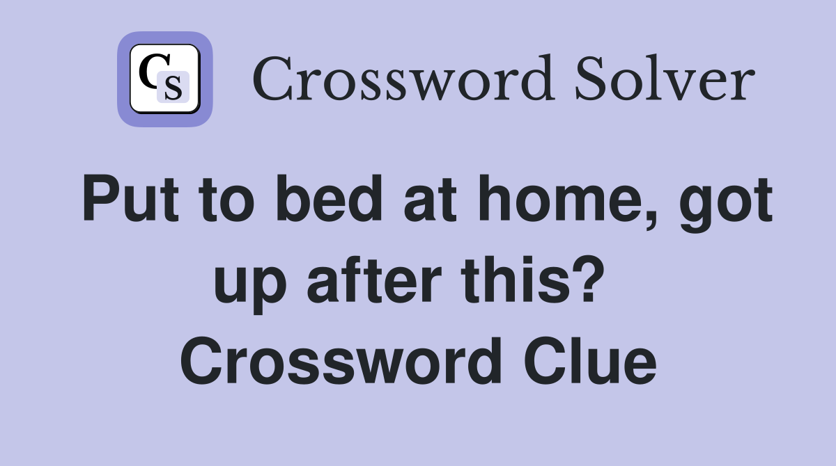 Put to bed at home, got up after this?  Crossword Clue