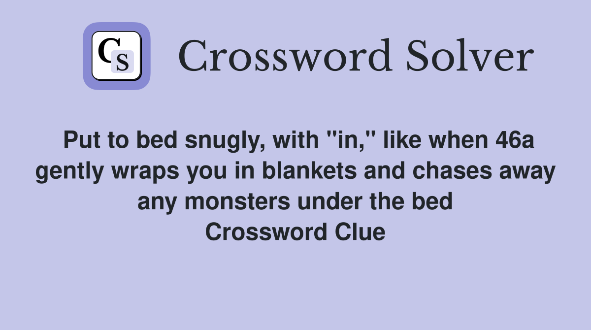 Put to bed snugly, with "in," like when 46a gently wraps you in blankets and chases away any monsters under the bed Crossword Clue