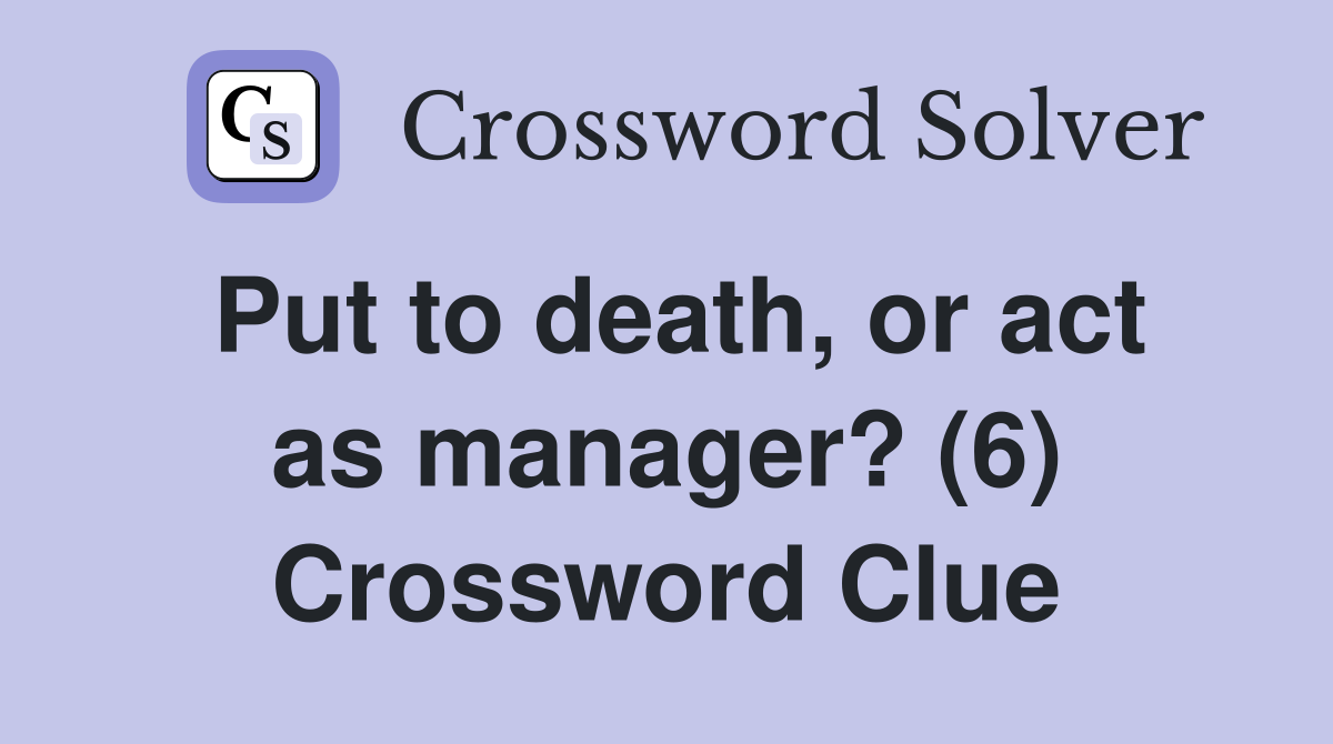 Put to death, or act as manager? (6) Crossword Clue