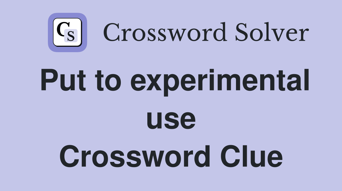 Put to experimental use Crossword Clue