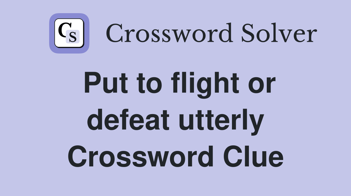 Put to flight or defeat utterly Crossword Clue