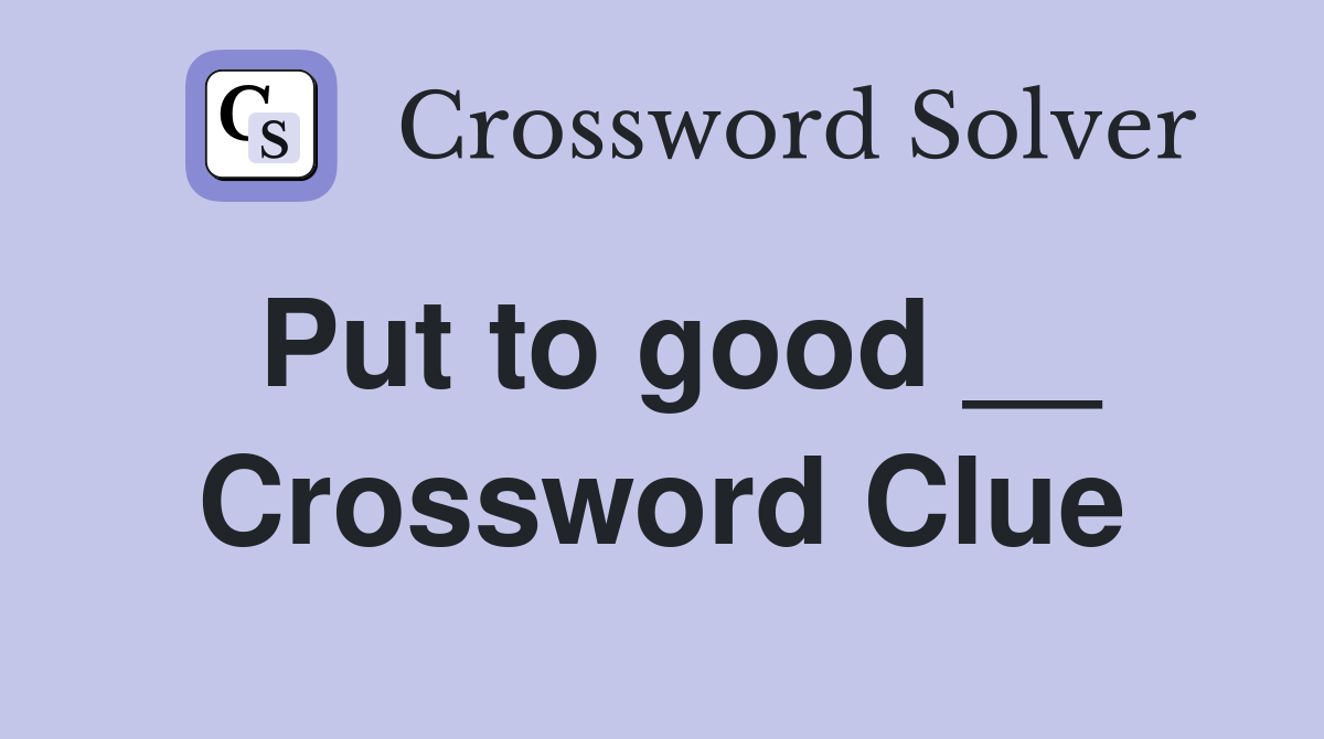Put to good __ Crossword Clue
