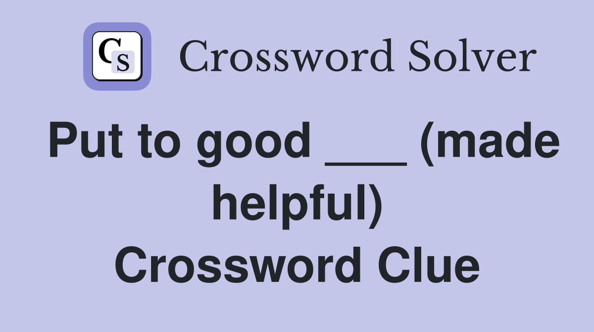 Put to good ___ (made helpful) Crossword Clue