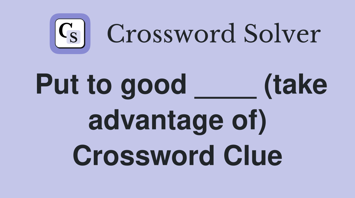 Put to good ____ (take advantage of) Crossword Clue