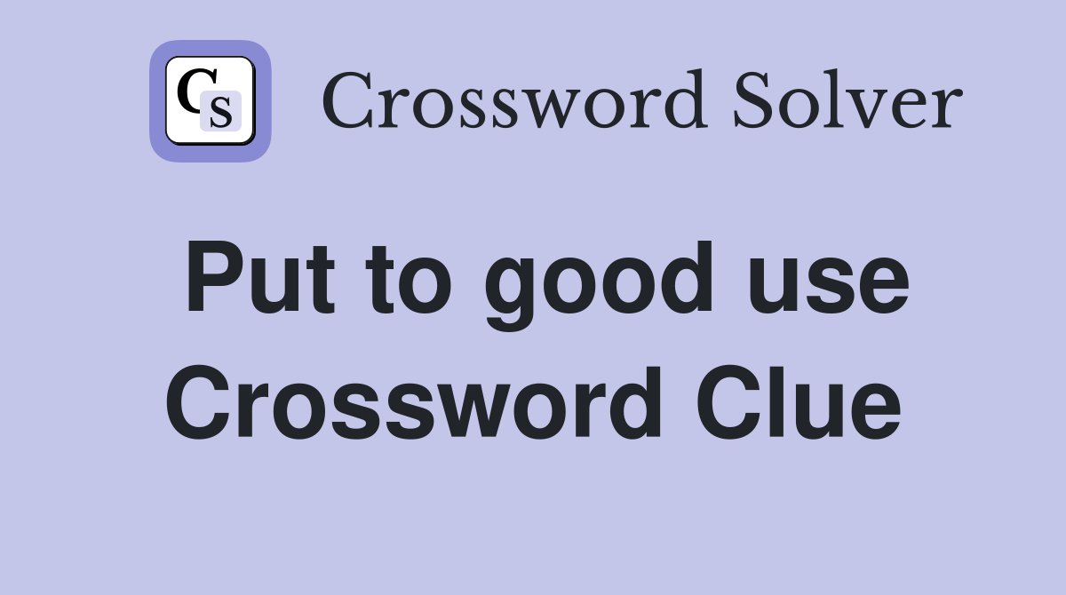 Put to good use Crossword Clue