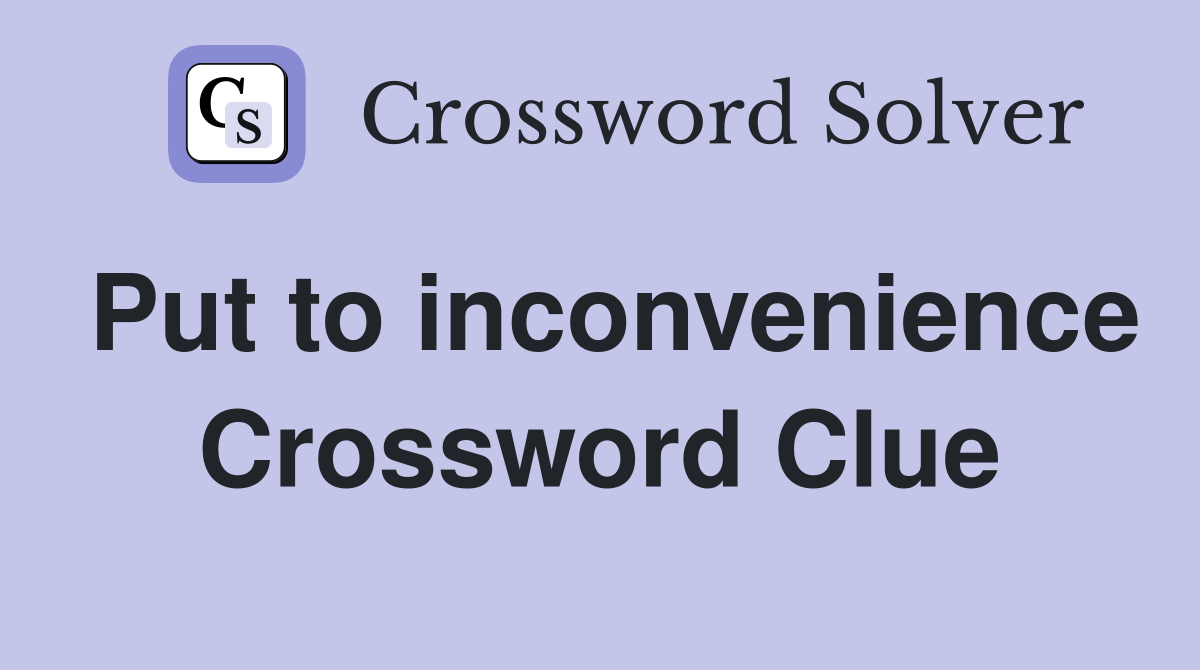 Put to inconvenience Crossword Clue