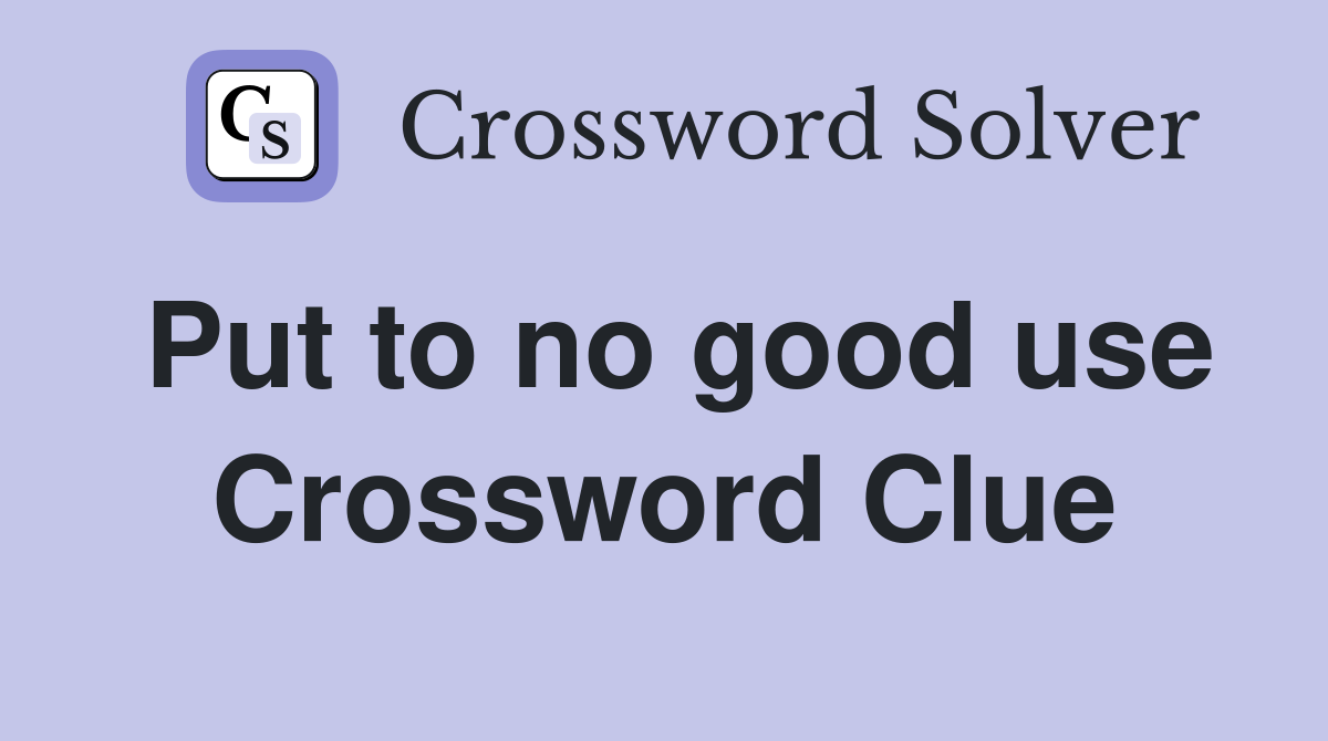 Put to no good use Crossword Clue