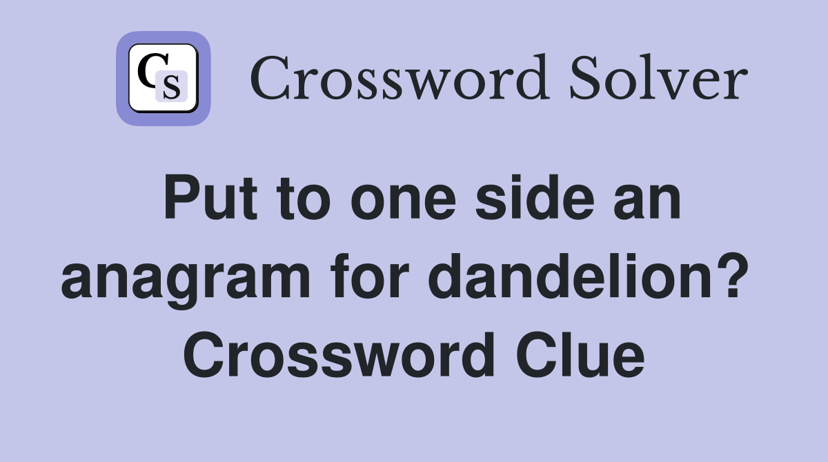 Put to one side an anagram for dandelion?  Crossword Clue