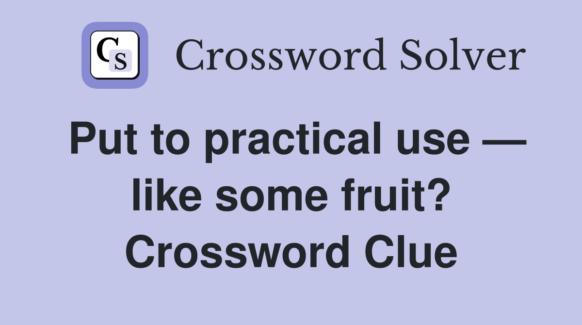 Put to practical use — like some fruit? Crossword Clue