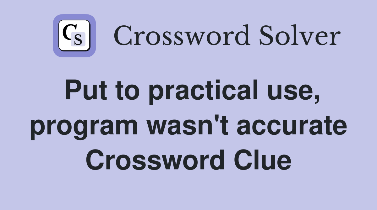 Put to practical use, program wasn't accurate Crossword Clue