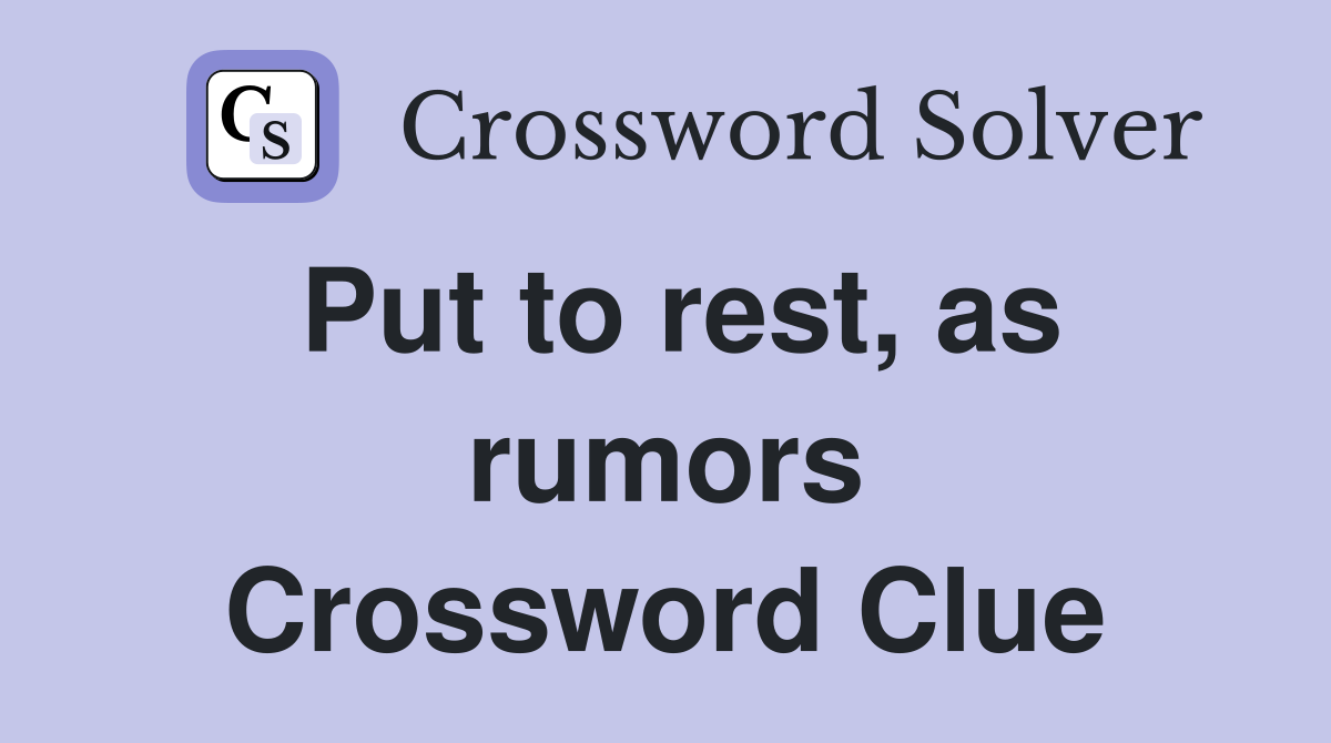 Put to rest, as rumors Crossword Clue