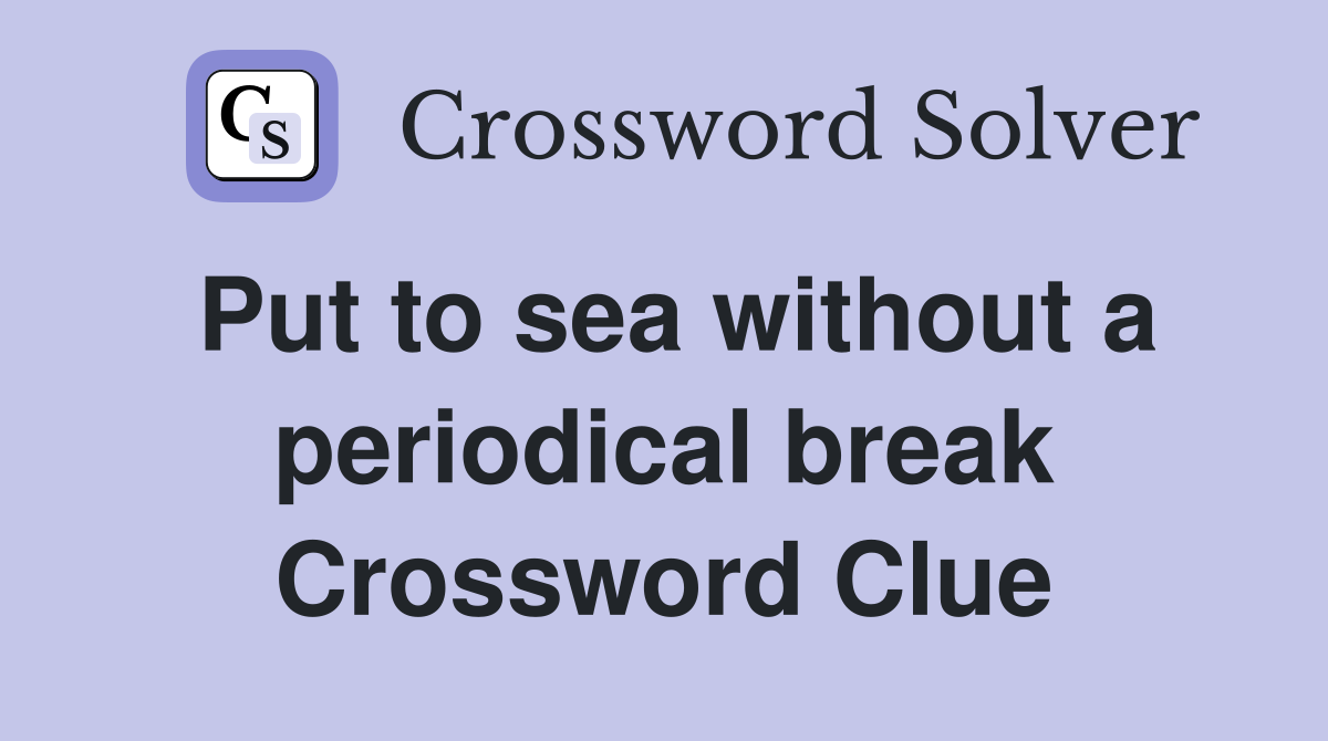 Put to sea without a periodical break Crossword Clue
