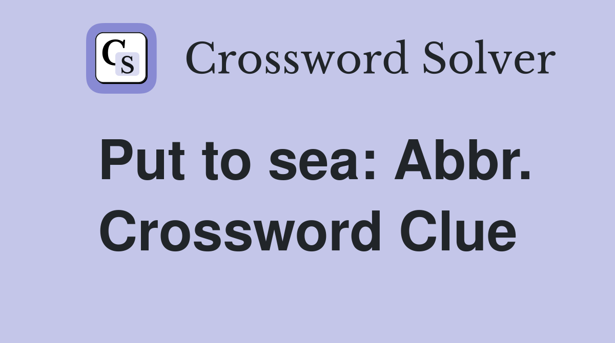 Put to sea: Abbr. Crossword Clue