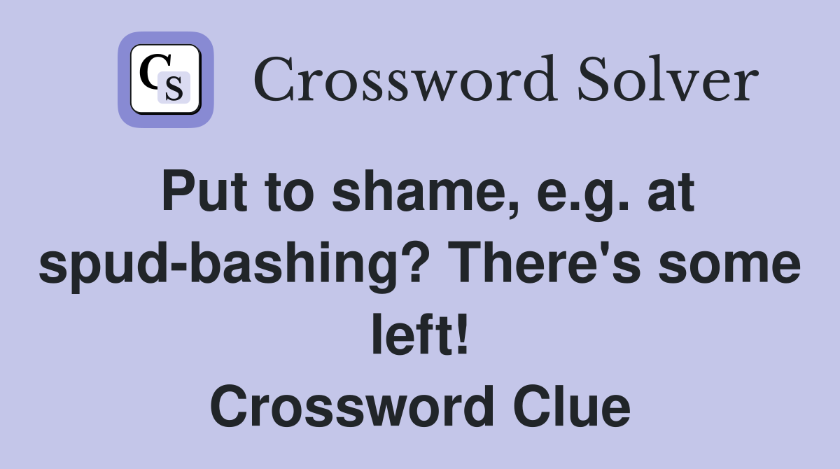 Put to shame, e.g. at spud-bashing? There's some left! Crossword Clue