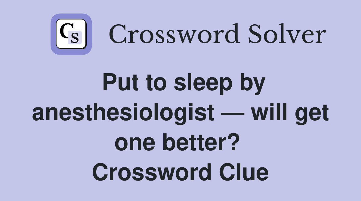 Put to sleep by anesthesiologist — will get one better?  Crossword Clue