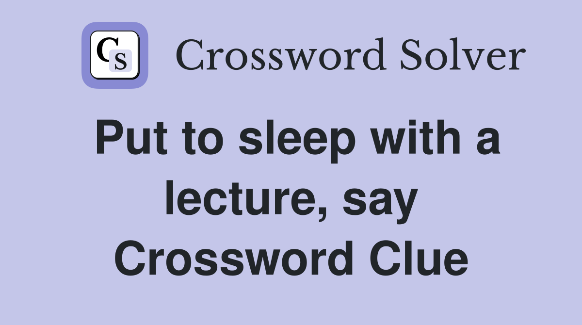 Put to sleep with a lecture, say Crossword Clue