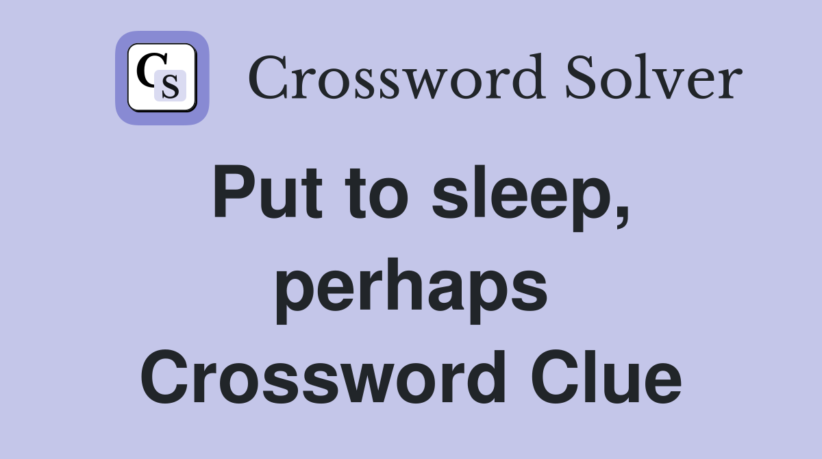 Put to sleep, perhaps Crossword Clue
