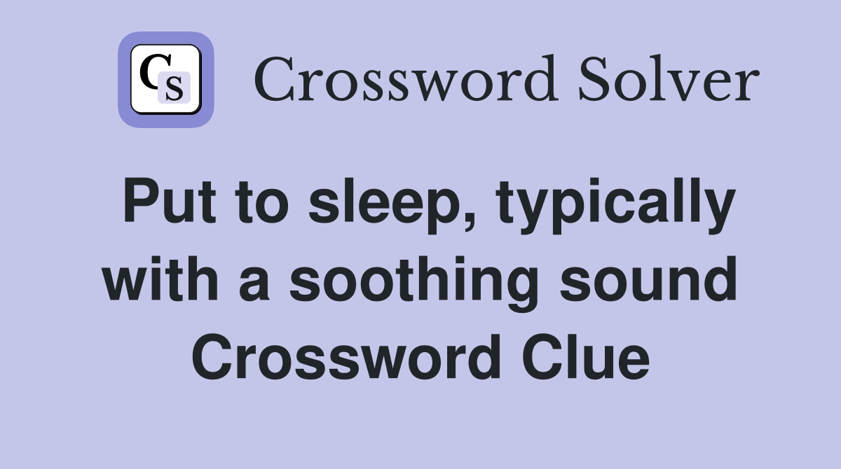 Put to sleep, typically with a soothing sound Crossword Clue