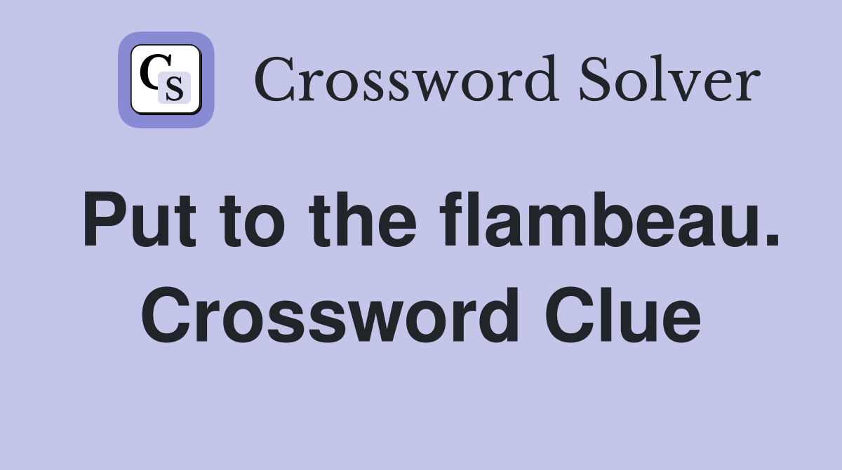 Put to the flambeau. Crossword Clue