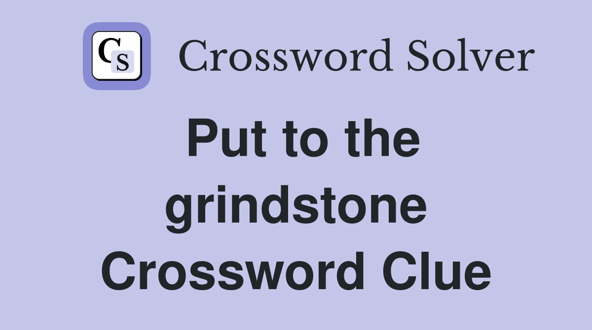 Put to the grindstone Crossword Clue