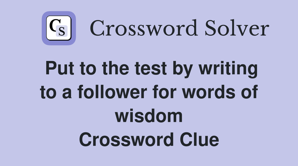 Put to the test by writing to a follower for words of wisdom Crossword Clue