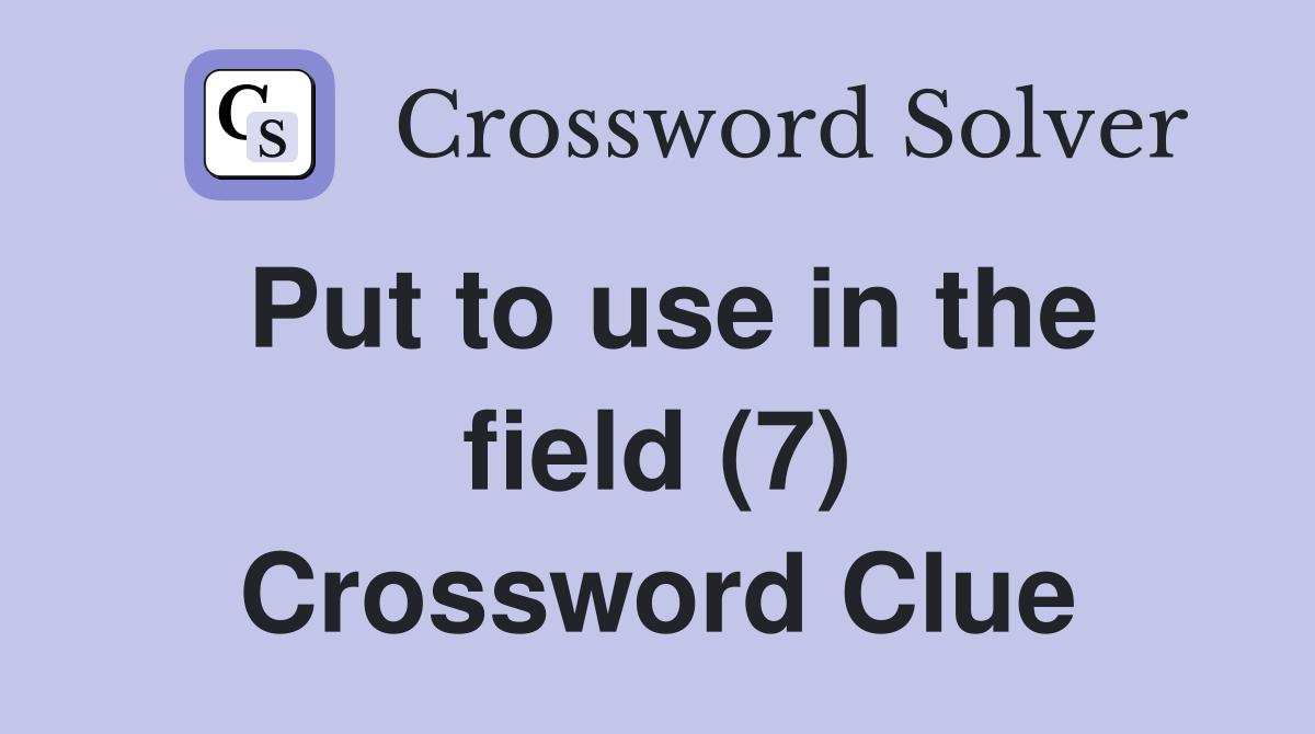 Put to use in the field (7) Crossword Clue