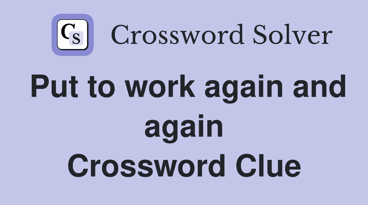 Put to work again and again Crossword Clue