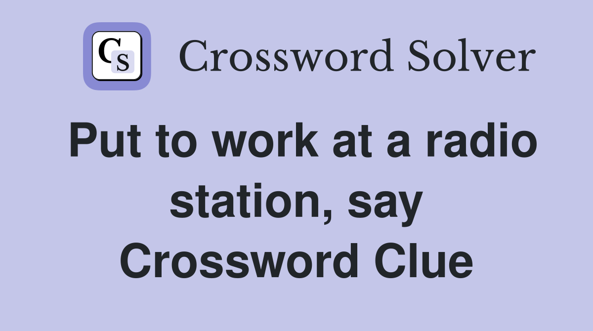 Put to work at a radio station, say Crossword Clue