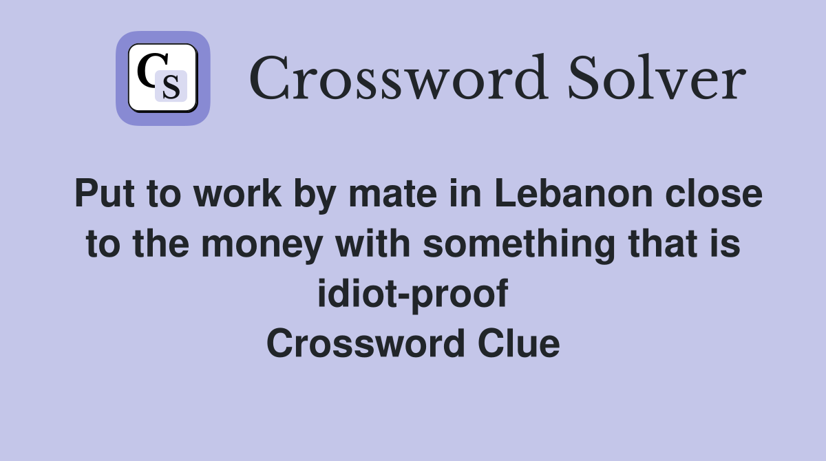 Put to work by mate in Lebanon close to the money with something that is idiot-proof Crossword Clue
