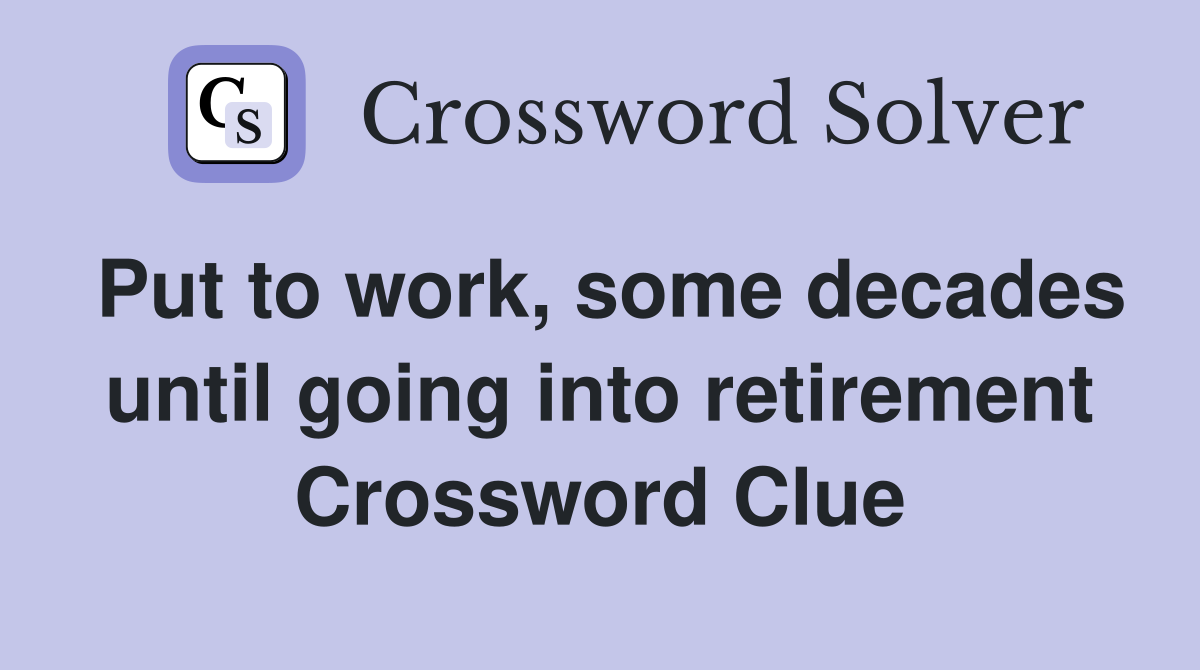 Put to work, some decades until going into retirement Crossword Clue